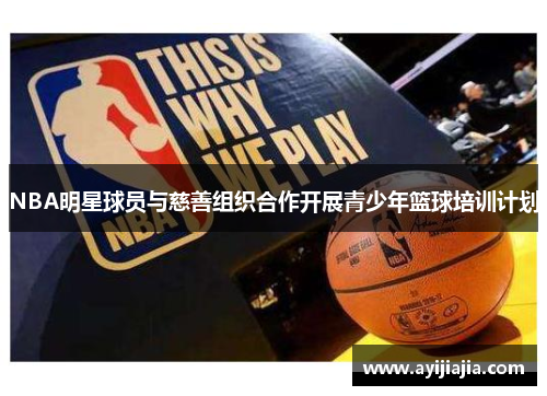 NBA明星球员与慈善组织合作开展青少年篮球培训计划