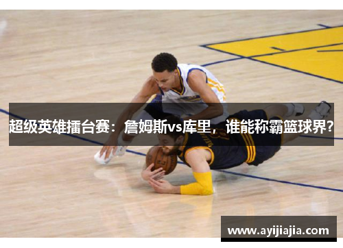 超级英雄擂台赛：詹姆斯vs库里，谁能称霸篮球界？